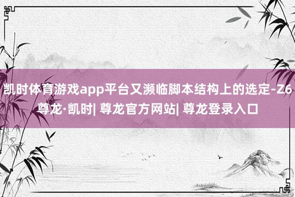 凯时体育游戏app平台又濒临脚本结构上的选定-Z6尊龙·凯时| 尊龙官方网站| 尊龙登录入口
